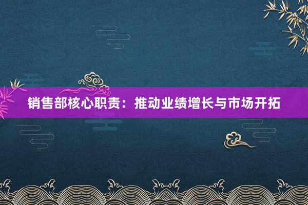 销售部核心职责：推动业绩增长与市场开拓