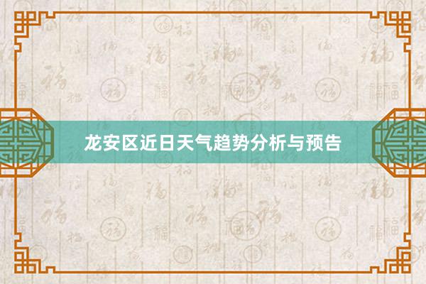 龙安区近日天气趋势分析与预告