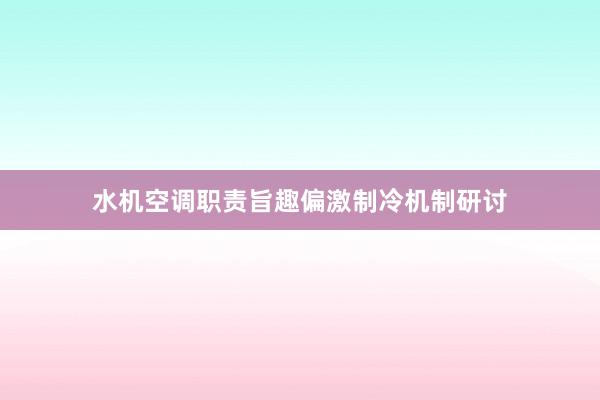 水机空调职责旨趣偏激制冷机制研讨